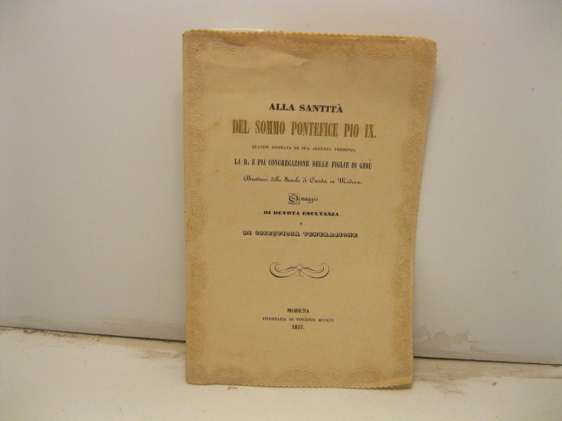 Alla Santità del Sommo Pontefice Pio IX quando onorava di Sua Augusta presenza la R. e Pia congregazione delle figlie di Gesù direttrici delle Scuole di Carità in Modena...